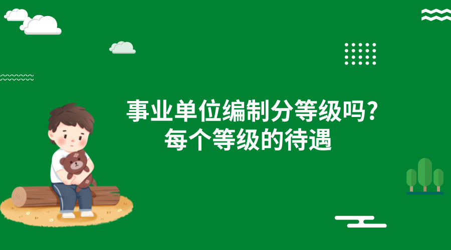 事业单位编制分等级吗?每个等级的待遇 事业单位编制分等级吗?每个等级的待遇