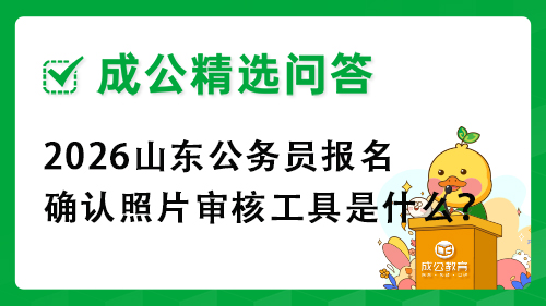 2026山东公务员报名确认照片审核工具是什么? 2026山东公务员报名确认照片审核工具是什么?