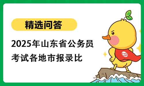 2025年山东省公务员考试各地市报录比 2025年山东省公务员考试各地市报录比