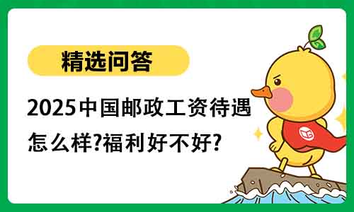 2025中国邮政工资待遇怎么样?福利好不好?