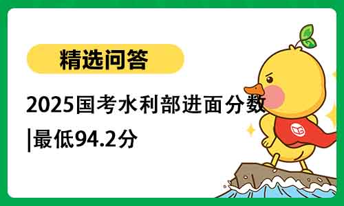 2025国考水利部进面分数|最低94.2分