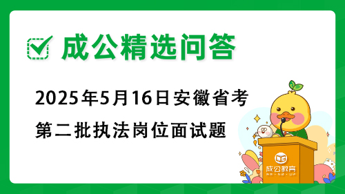 2025年5月16日安徽省考第二批执法岗位面试题