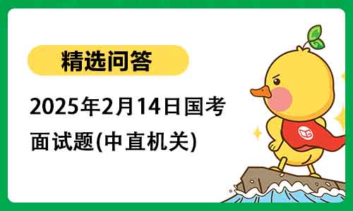 2025年2月14日国考公务员面试题(中直机关) 2025年2月14日国考公务员面试题(中直机关)