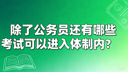 除了公务员还有哪些考试可以进入体制内? 除了公务员还有哪些考试可以进入体制内?