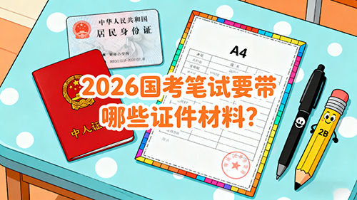 2026国考笔试要带哪些证件材料？