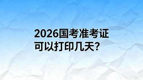 2026国考准考证可以打印几天? 2026国考准考证可以打印几天?