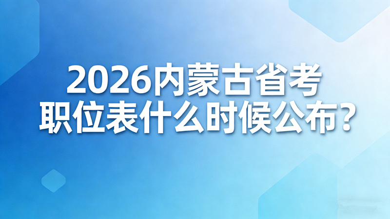 2026内蒙古省考职位表什么时候公布？