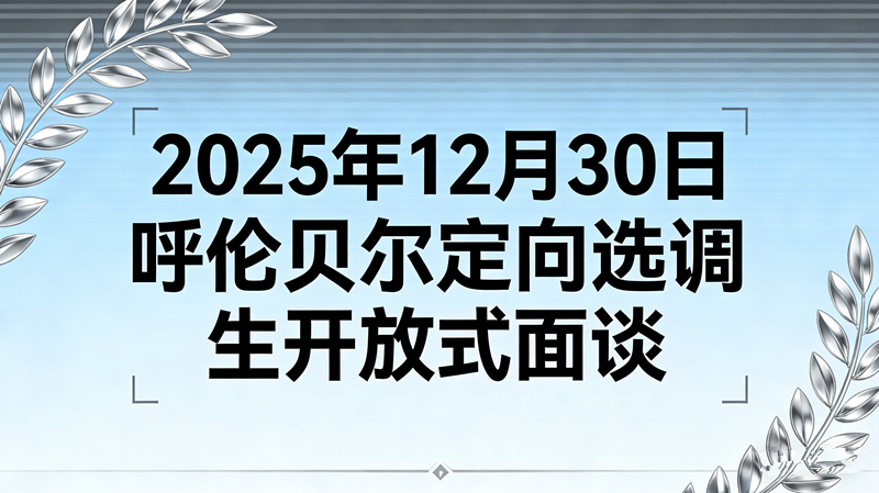 2025年12月30日内蒙古呼伦贝尔定向选调生开放式面谈(20分钟) 2025年12月30日内蒙古呼伦贝尔定向选调生开放式面谈(20分钟)