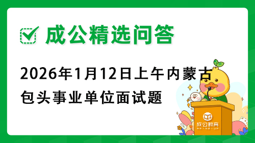 2026年1月12日上午内蒙古包头事业单位面试题 2026年1月12日上午内蒙古包头事业单位面试题