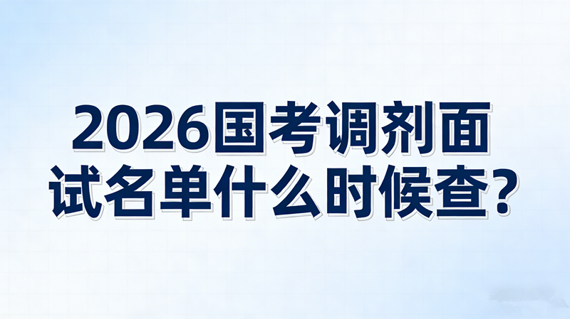 2026国考调剂面试名单什么时候查? 2026国考调剂面试名单什么时候查?