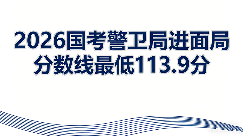2026国考警卫局进面分数线最低113.9分 2026国考警卫局进面分数线最低113.9分