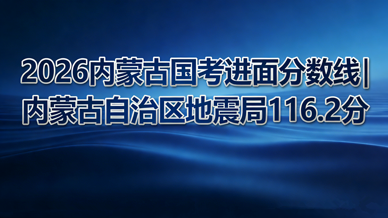 2026内蒙古国考进面分数线|内蒙古自治区地震局116.2分 2026内蒙古国考进面分数线|内蒙古自治区地震局116.2分