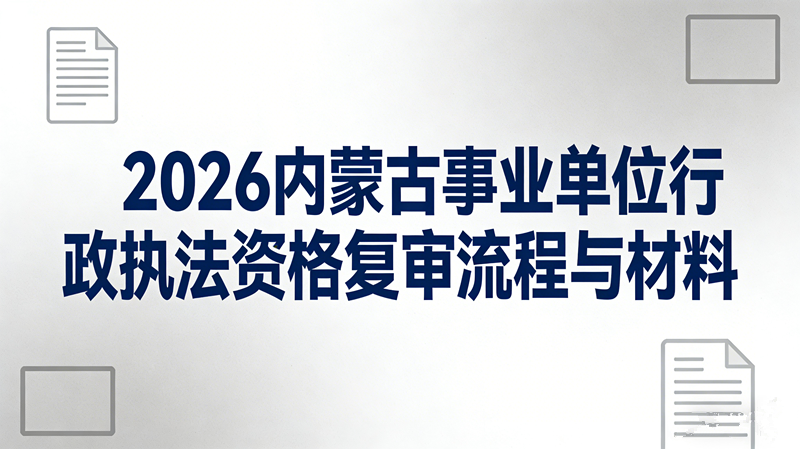 2026内蒙古事业单位行政执法资格复审流程与材料