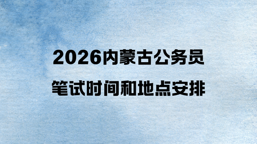 2026内蒙古公务员笔试时间和地点安排