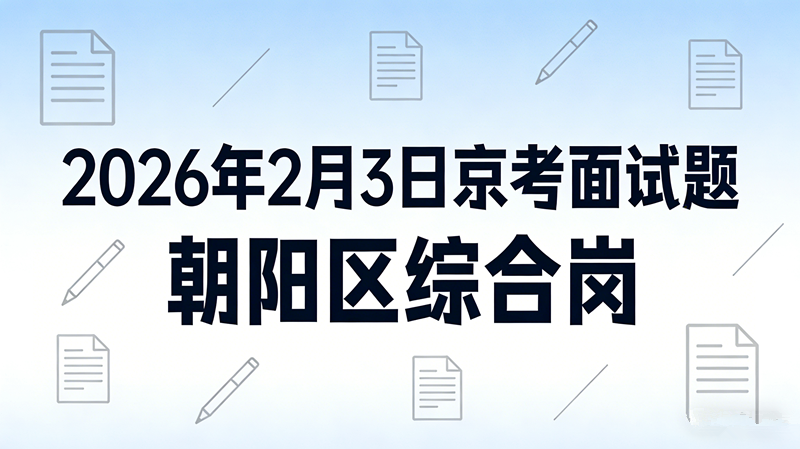 2026年2月3日京考面试题(朝阳区综合岗)
