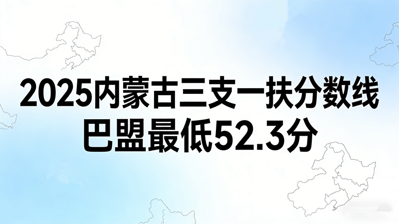 2025内蒙古三支一扶分数线|巴盟最低52.3分 2025内蒙古三支一扶分数线|巴盟最低52.3分