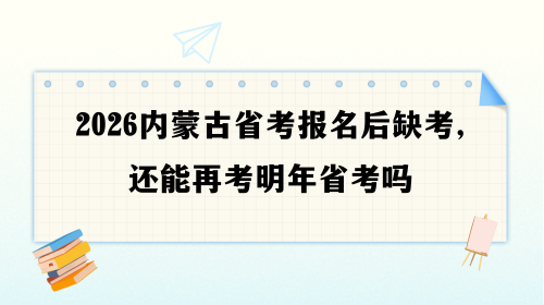2026内蒙古省考报名后缺考,还能再考明年省考吗.png 2026内蒙古省考报名后缺考,还能再考明年省考吗.png