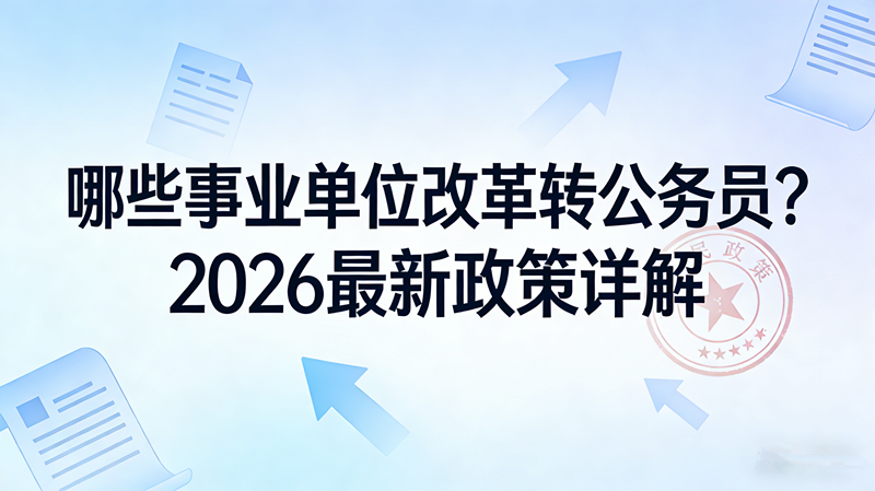 哪些事业单位改革转公务员?2026最新政策详解