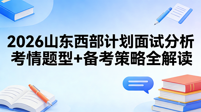2026山东西部计划面试分析 考情题型+备考策略全解读 2026山东西部计划面试分析 考情题型+备考策略全解读
