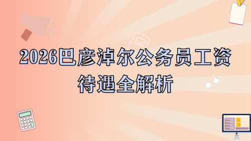 2026巴彦淖尔公务员工资待遇全解析.png
