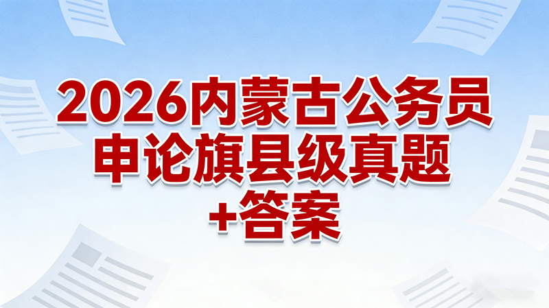2026内蒙古公务员申论旗县级真题+答案 2026内蒙古公务员申论旗县级真题+答案