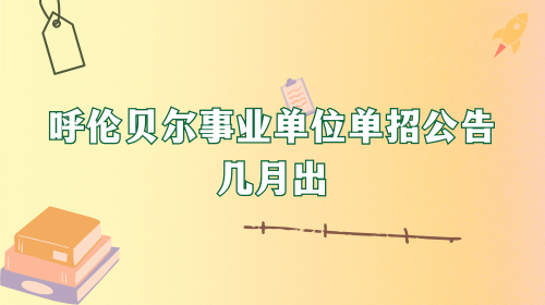 呼伦贝尔事业单位单招公告几月出 呼伦贝尔事业单位单招公告几月出