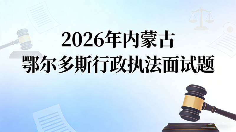 2026年内蒙古鄂尔多斯行政执法面试题
