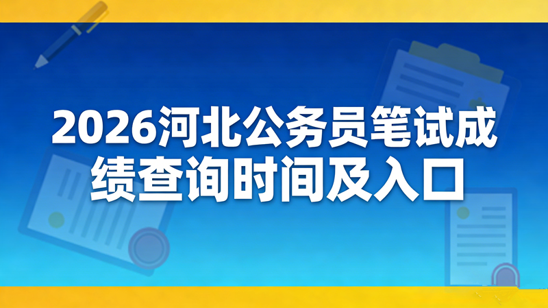 2026河北公务员笔试成绩查询时间及入口 2026河北公务员笔试成绩查询时间及入口