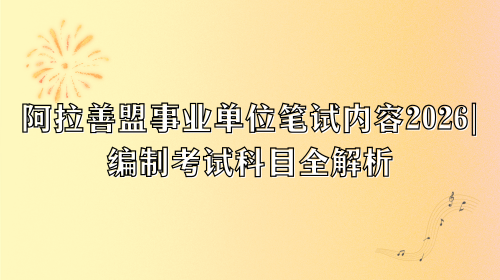 阿拉善盟事业单位笔试内容2026，编制考试科目全解析.png
