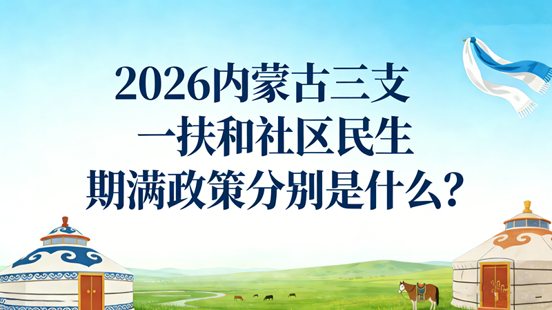 2026内蒙古三支一扶和社区民生期满政策分别是什么?