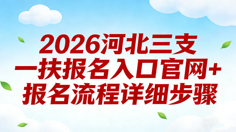 2026河北三支一扶报名入口官网+报名流程详细步骤 2026河北三支一扶报名入口官网+报名流程详细步骤