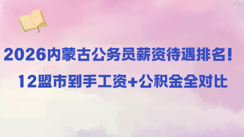 2026内蒙古公务员薪资待遇排名!12盟市到手工资+公积金全对比.png 2026内蒙古公务员薪资待遇排名!12盟市到手工资+公积金全对比.png
