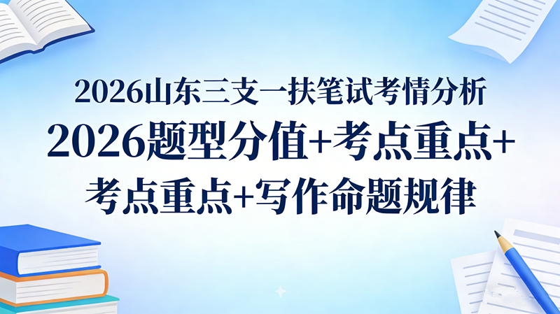 2026山东三支一扶笔试考情分析 题型分值+考点重点+写作命题规律 2026山东三支一扶笔试考情分析 题型分值+考点重点+写作命题规律