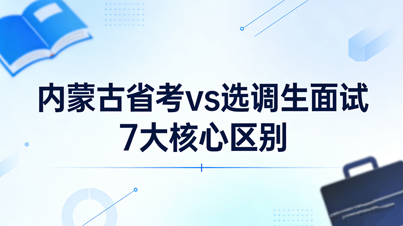 内蒙古省考vs选调生面试7大核心区别