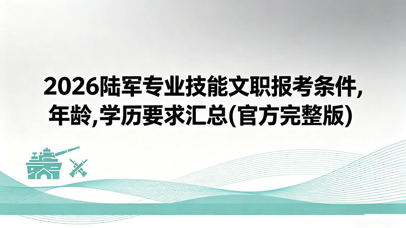 2026陆军专业技能文职报考条件,年龄,学历要求汇总(官方完整版)