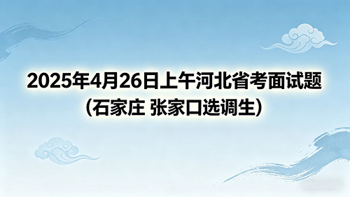 2025年4月26日上午河北省考面试题(石家庄 张家口选调生) 2025年4月26日上午河北省考面试题(石家庄 张家口选调生)