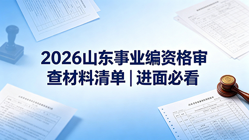 2026山东事业编资格审查材料清单|进面必看