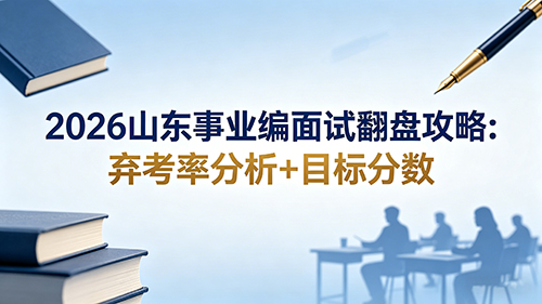 2026山东事业编面试翻盘攻略:弃考率分析+目标分数