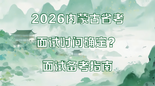 2026内蒙古省考面试时间确定?面试备考指南.png 2026内蒙古省考面试时间确定?面试备考指南.png