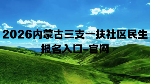 2026内蒙古三支一扶社区民生报名入口-官网.png