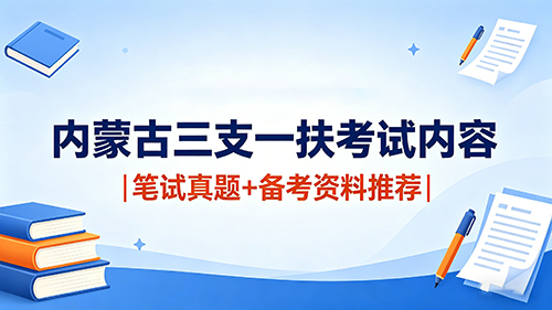 内蒙古三支一扶考试内容|2026笔试真题+备考资料推荐 内蒙古三支一扶考试内容|2026笔试真题+备考资料推荐