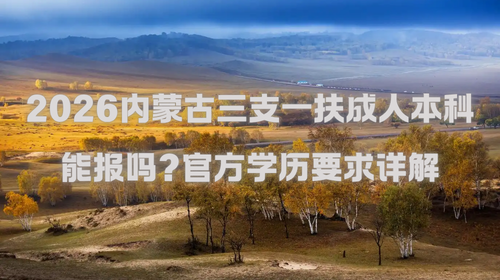 2026内蒙古三支一扶成人本科能报吗？官方学历要求详解.png
