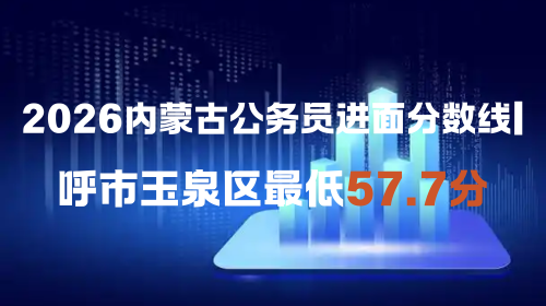 2026内蒙古公务员进面分数线 呼市玉泉区最低57.7分.png