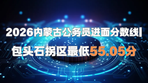 2026内蒙古公务员进面分数线 包头石拐区最低55.05分.png 2026内蒙古公务员进面分数线 包头石拐区最低55.05分.png