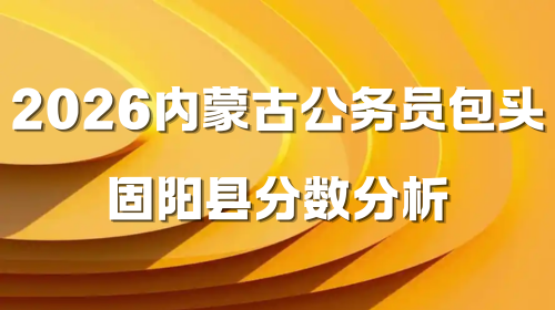 2026内蒙古公务员包头固阳县分数分析.png