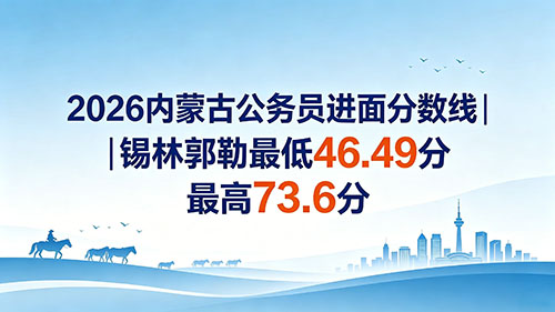 2026内蒙古公务员进面分数线|锡林郭勒最低46.49分 最高73.6分
