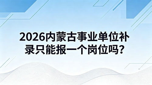 2026内蒙古事业单位补录只能报一个岗位吗? 2026内蒙古事业单位补录只能报一个岗位吗?