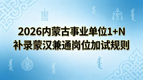 2026内蒙古事业单位1+N补录蒙汉兼通岗位加试规则 2026内蒙古事业单位1+N补录蒙汉兼通岗位加试规则