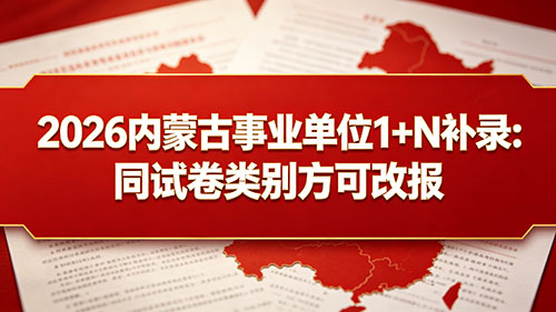 2026内蒙古事业单位 1+N 补录:同试卷类别方可改报 2026内蒙古事业单位 1+N 补录:同试卷类别方可改报