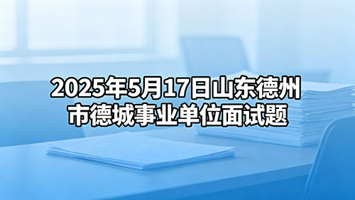 2025年5月17日山东德州市德城事业单位面试题